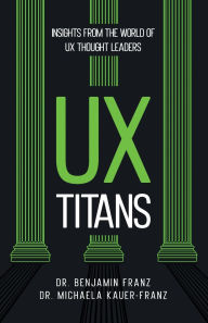 Title: UX Titans: Insights from the World of UX Thought Leaders, Author: Benjamin Franz