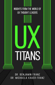 Title: UX Titans: Insights from the World of UX Thought Leaders, Author: Benjamin Franz