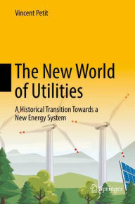 Title: The New World of Utilities: A Historical Transition Towards a New Energy System, Author: Vincent Petit