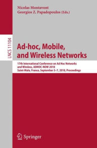 Title: Ad-hoc, Mobile, and Wireless Networks: 17th International Conference on Ad Hoc Networks and Wireless, ADHOC-NOW 2018, Saint-Malo, France, September 5-7, 2018. Proceedings, Author: Nicolas Montavont