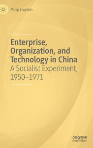 Title: Enterprise, Organization, and Technology in China: A Socialist Experiment, 1950?1971, Author: Philip Scranton