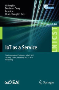 Title: IoT as a Service: Third International Conference, IoTaaS 2017, Taichung, Taiwan, September 20-22, 2017, Proceedings, Author: Yi-Bing Lin