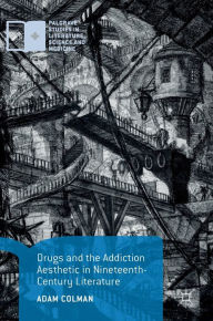 Title: Drugs and the Addiction Aesthetic in Nineteenth-Century Literature, Author: Adam Colman