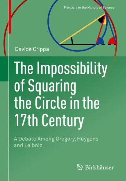 The Impossibility of Squaring the Circle in the 17th Century: A Debate Among Gregory, Huygens and Leibniz