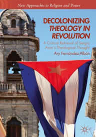 Title: Decolonizing Theology in Revolution: A Critical Retrieval of Sergio Arceï¿½s Theological Thought, Author: Ary Fernïndez-Albïn