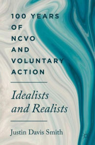 Title: 100 Years of NCVO and Voluntary Action: Idealists and Realists, Author: Justin Davis Smith