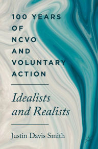 Title: 100 Years of NCVO and Voluntary Action: Idealists and Realists, Author: Justin Davis Smith