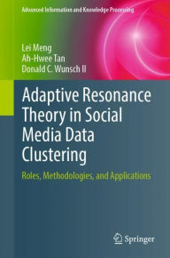 Title: Adaptive Resonance Theory in Social Media Data Clustering: Roles, Methodologies, and Applications, Author: Lei Meng