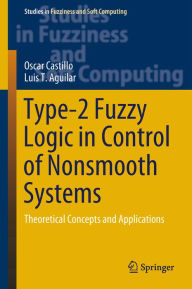 Title: Type-2 Fuzzy Logic in Control of Nonsmooth Systems: Theoretical Concepts and Applications, Author: Oscar Castillo