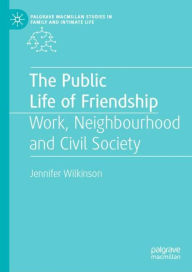 Title: The Public Life of Friendship: Work, Neighbourhood and Civil Society, Author: Jennifer Wilkinson