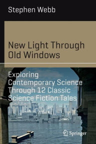 Title: New Light Through Old Windows: Exploring Contemporary Science Through 12 Classic Science Fiction Tales, Author: Stephen Webb