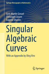 Title: Singular Algebraic Curves: With an Appendix by Oleg Viro, Author: Gert-Martin Greuel