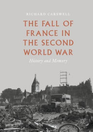Title: The Fall of France in the Second World War: History and Memory, Author: Richard Carswell