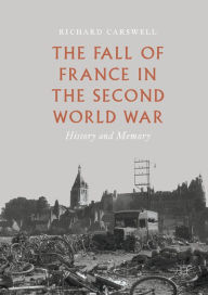 Title: The Fall of France in the Second World War: History and Memory, Author: Richard Carswell