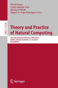 Title: Theory and Practice of Natural Computing: 7th International Conference, TPNC 2018, Dublin, Ireland, December 12-14, 2018, Proceedings, Author: David Fagan