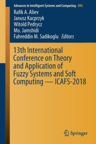 Title: 13th International Conference on Theory and Application of Fuzzy Systems and Soft Computing - ICAFS-2018, Author: Rafik A. Aliev