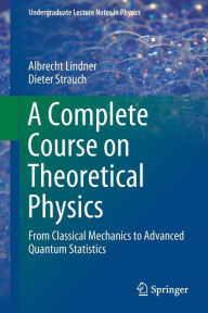 Title: A Complete Course on Theoretical Physics: From Classical Mechanics to Advanced Quantum Statistics, Author: Albrecht Lindner
