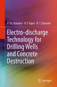 Title: Electro-discharge Technology for Drilling Wells and Concrete Destruction, Author: V. Ya. Ushakov