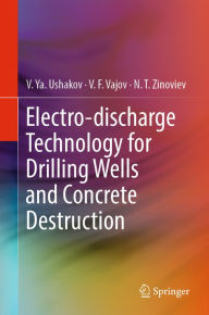 Title: Electro-discharge Technology for Drilling Wells and Concrete Destruction, Author: V. Ya. Ushakov