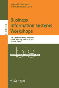 Title: Business Information Systems Workshops: BIS 2018 International Workshops, Berlin, Germany, July 18-20, 2018, Revised Papers, Author: Witold Abramowicz
