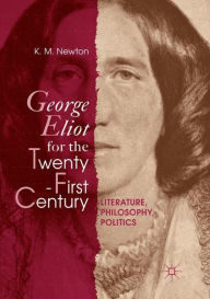 Title: George Eliot for the Twenty-First Century: Literature, Philosophy, Politics, Author: K. M. Newton