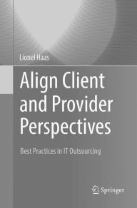 Title: Align Client and Provider Perspectives: Best Practices in IT Outsourcing, Author: Lionel Haas
