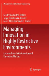 Title: Managing Innovation in Highly Restrictive Environments: Lessons from Latin America and Emerging Markets, Author: Guillermo Cortïs-Robles