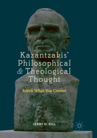 Title: Kazantzakis' Philosophical and Theological Thought: Reach What You Cannot, Author: Jerry H. Gill