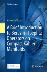 Title: A Brief Introduction to Berezin-Toeplitz Operators on Compact Kï¿½hler Manifolds, Author: Yohann Le Floch