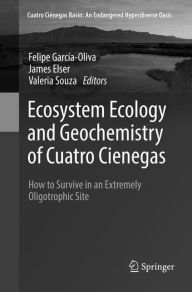 Title: Ecosystem Ecology and Geochemistry of Cuatro Cienegas: How to Survive in an Extremely Oligotrophic Site, Author: Felipe Garcïa-Oliva