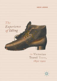 Title: The Experience of Idling in Victorian Travel Texts, 1850-1901, Author: Heidi Liedke