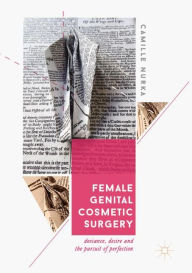 Title: Female Genital Cosmetic Surgery: Deviance, Desire and the Pursuit of Perfection, Author: Camille Nurka