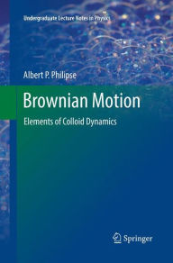 Title: Brownian Motion: Elements of Colloid Dynamics, Author: Albert P. Philipse