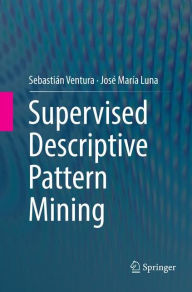 Title: Supervised Descriptive Pattern Mining, Author: Sebastiïn Ventura