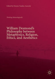 Title: William Desmond's Philosophy between Metaphysics, Religion, Ethics, and Aesthetics: Thinking Metaxologically, Author: Dennis Vanden Auweele