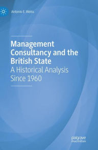 Title: Management Consultancy and the British State: A Historical Analysis Since 1960, Author: Antonio E. Weiss