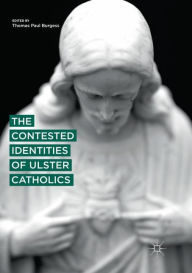 Title: The Contested Identities of Ulster Catholics, Author: Thomas Paul Burgess