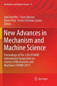 Title: New Advances in Mechanism and Machine Science: Proceedings of The 12th IFToMM International Symposium on Science of Mechanisms and Machines (SYROM 2017), Author: Ioan Doroftei