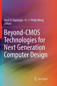 Title: Beyond-CMOS Technologies for Next Generation Computer Design, Author: Rasit O. Topaloglu