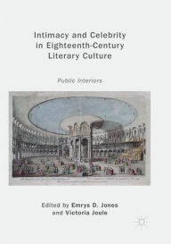 Title: Intimacy and Celebrity in Eighteenth-Century Literary Culture: Public Interiors, Author: Emrys D. Jones