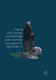 Title: Coping with Hunger and Shortage under German Occupation in World War II, Author: Tatjana Tönsmeyer