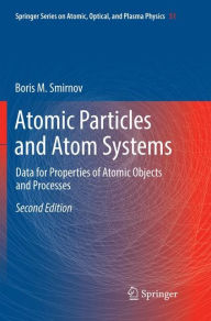 Title: Atomic Particles and Atom Systems: Data for Properties of Atomic Objects and Processes / Edition 2, Author: Boris M. Smirnov