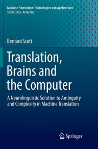 Title: Translation, Brains and the Computer: A Neurolinguistic Solution to Ambiguity and Complexity in Machine Translation, Author: Bernard Scott