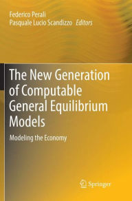 Title: The New Generation of Computable General Equilibrium Models: Modeling the Economy, Author: Federico Perali