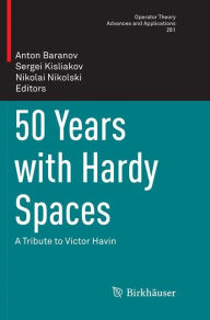 Title: 50 Years with Hardy Spaces: A Tribute to Victor Havin, Author: Anton Baranov