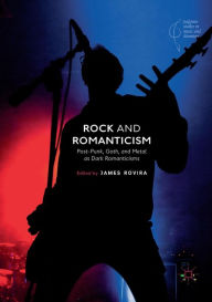 Title: Rock and Romanticism: Post-Punk, Goth, and Metal as Dark Romanticisms, Author: James Rovira