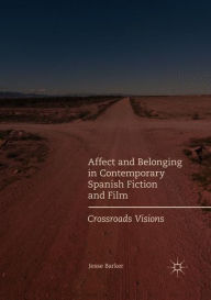 Title: Affect and Belonging in Contemporary Spanish Fiction and Film: Crossroads Visions, Author: Jesse Barker