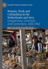 Title: Women, Work and Colonialism in the Netherlands and Java: Comparisons, Contrasts, and Connections, 1830-1940, Author: Elise van Nederveen Meerkerk