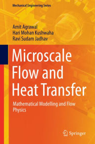 Title: Microscale Flow and Heat Transfer: Mathematical Modelling and Flow Physics, Author: Amit Agrawal