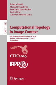 Title: Computational Topology in Image Context: 7th International Workshop, CTIC 2019, Mï¿½laga, Spain, January 24-25, 2019, Proceedings, Author: Rebeca Marfil